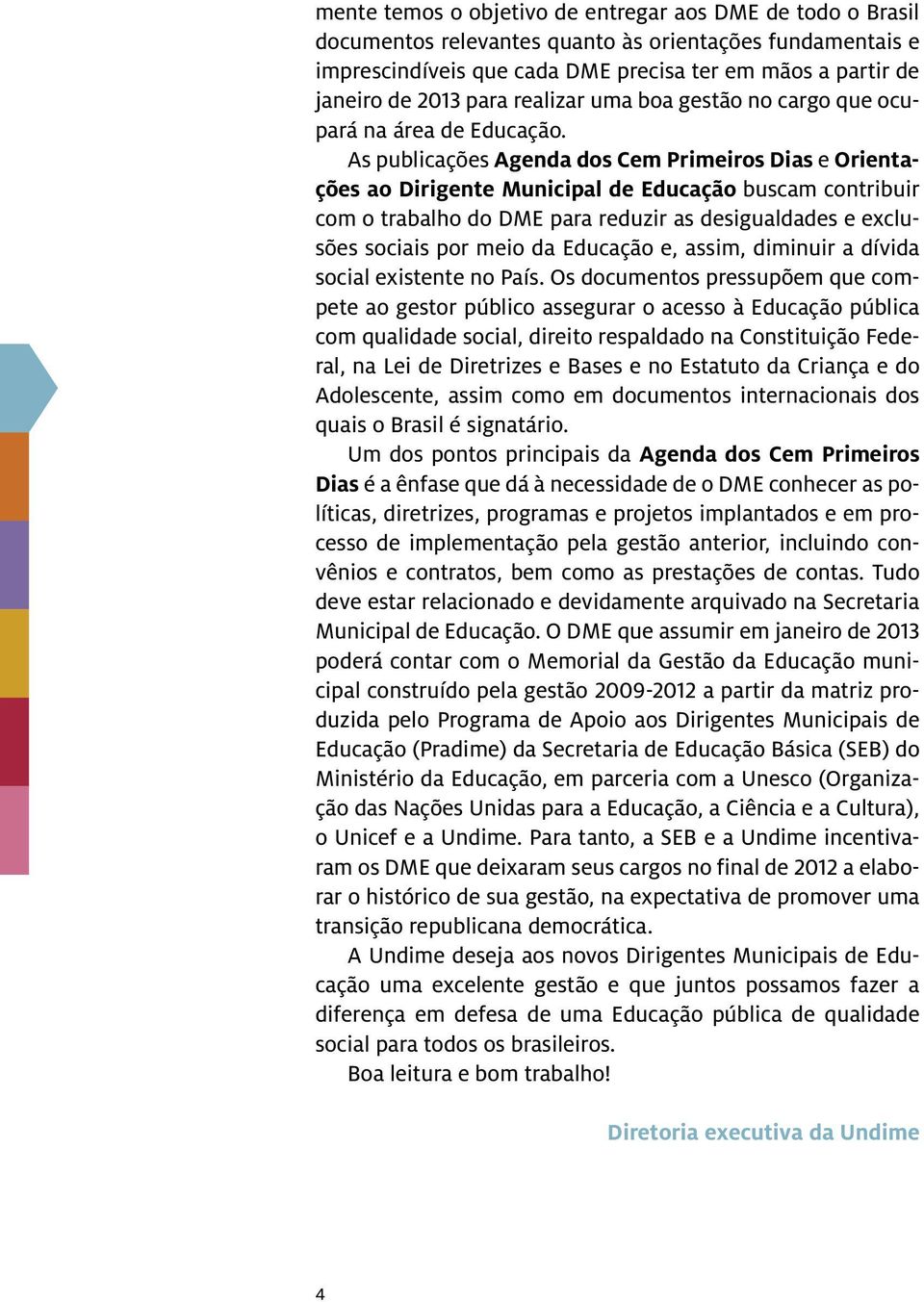 As publicações Agenda dos Cem Primeiros Dias e Orientações ao Dirigente Municipal de Educação buscam contribuir com o trabalho do DME para reduzir as desigualdades e exclusões sociais por meio da