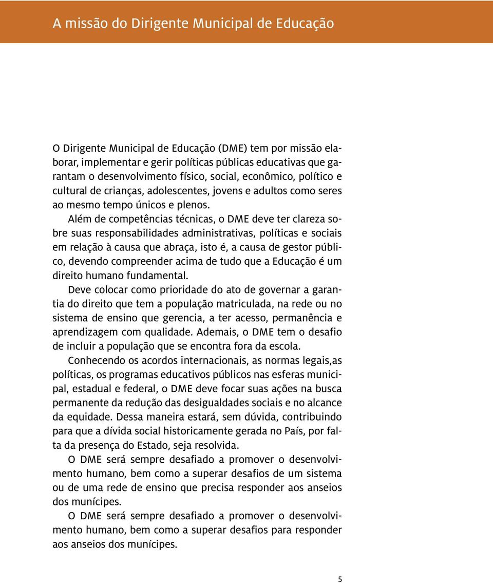 Além de competências técnicas, o DME deve ter clareza sobre suas responsabilidades administrativas, políticas e sociais em relação à causa que abraça, isto é, a causa de gestor público, devendo