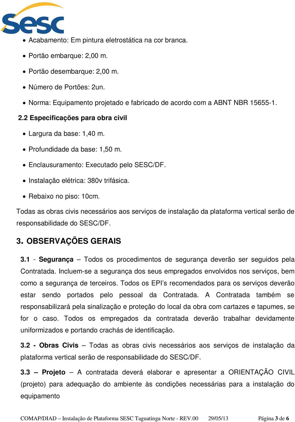 Enclausuramento: Executado pelo SESC/DF. Instalação elétrica: 380v trifásica. Rebaixo no piso: 10cm.