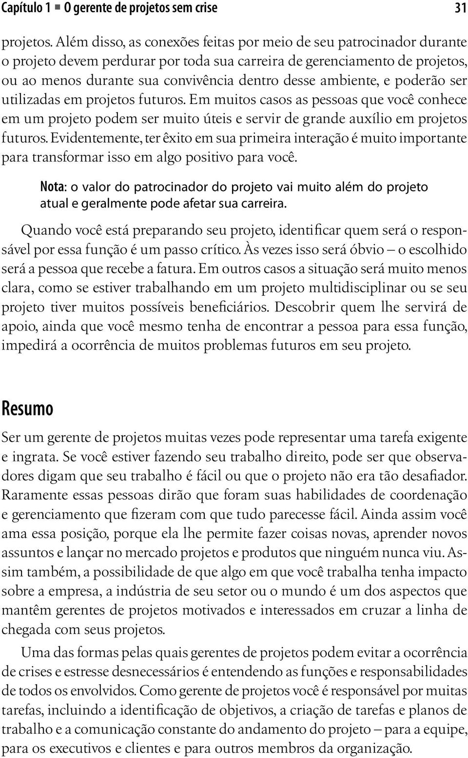 ambiente, e poderão ser utilizadas em projetos futuros. Em muitos casos as pessoas que você conhece em um projeto podem ser muito úteis e servir de grande auxílio em projetos futuros.