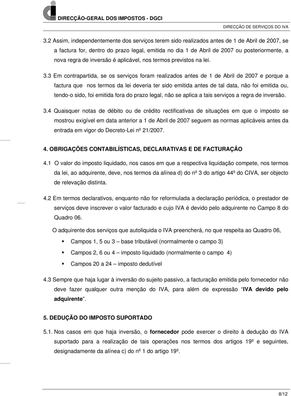 3 Em contrapartida, se os serviços foram realizados antes de 1 de Abril de 2007 e porque a factura que nos termos da lei deveria ter sido emitida antes de tal data, não foi emitida ou, tendo-o sido,