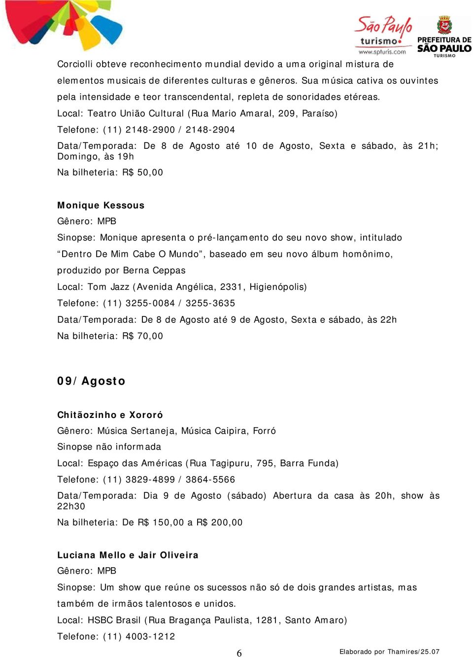 Local: Teatro União Cultural (Rua Mario Amaral, 209, Paraíso) Telefone: (11) 2148-2900 / 2148-2904 Data/Temporada: De 8 de Agosto até 10 de Agosto, Sexta e sábado, às 21h; Domingo, às 19h Na