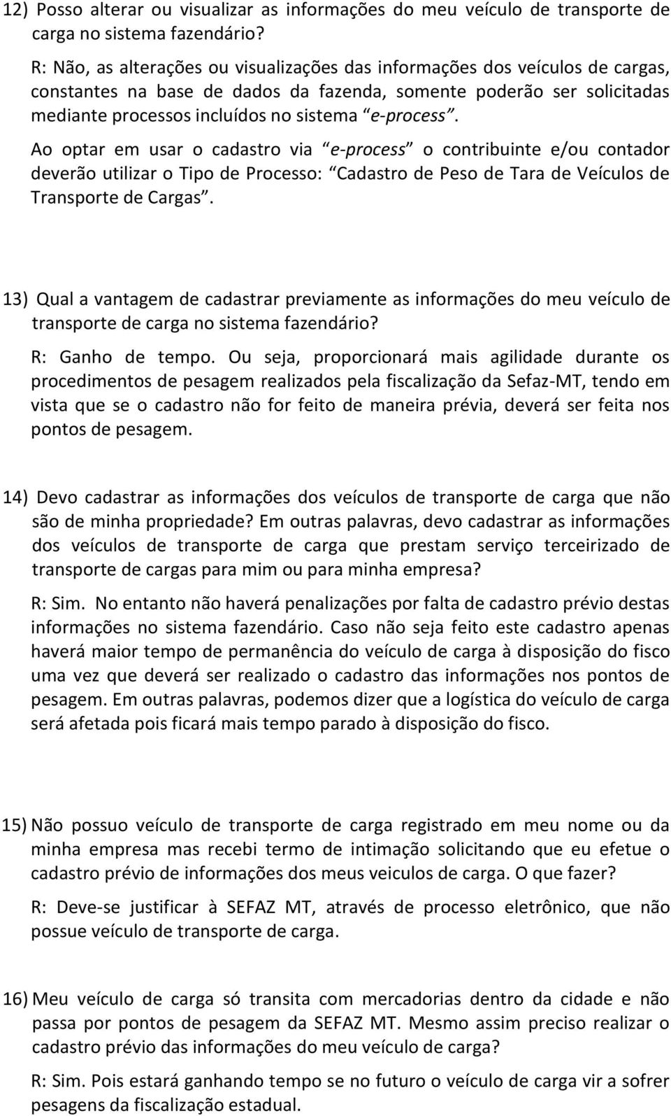 e-process. Ao optar em usar o cadastro via e-process o contribuinte e/ou contador deverão utilizar o Tipo de Processo: Cadastro de Peso de Tara de Veículos de Transporte de Cargas.