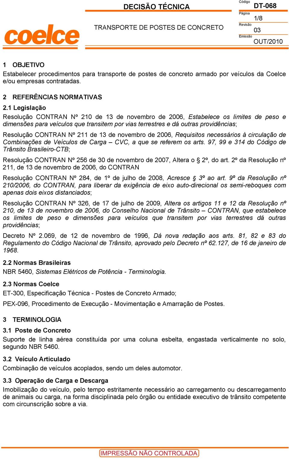 1 Legislação Resolução CONTRAN Nº 210 de 13 de novembro de 2006, Estabelece os limites de peso e dimensões para veículos que transitem por vias terrestres e dá outras providências; Resolução CONTRAN