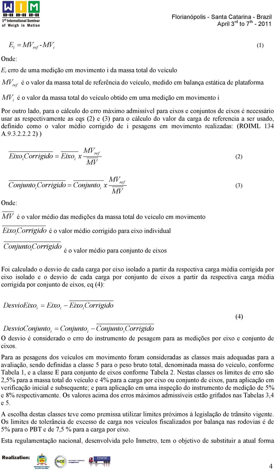 (2) e (3) para o cálculo do valor da carga de referencia a ser usado, definido como o valor médio corrigido de i pesagens em movimento realizadas: (ROIML 134 A.9.3.2.2.2 2) ) MVref Eixoi Corrigido =