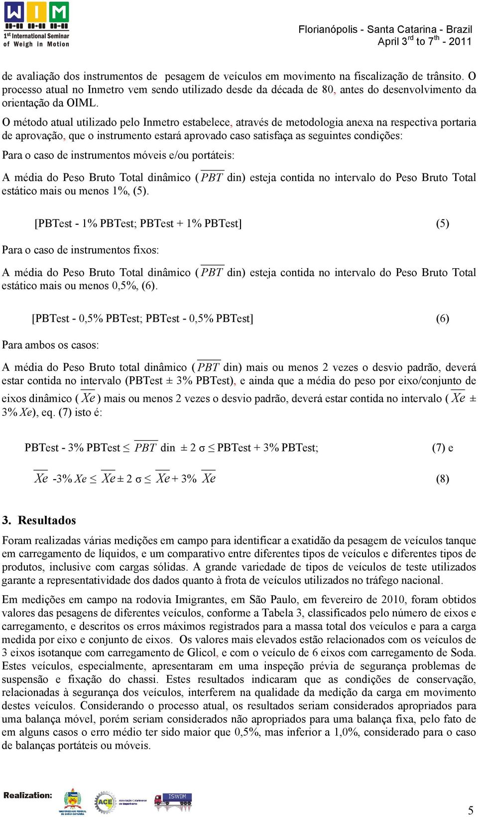 O método atual utilizado pelo Inmetro estabelece, através de metodologia anexa na respectiva portaria de aprovação, que o instrumento estará aprovado caso satisfaça as seguintes condições: Para o