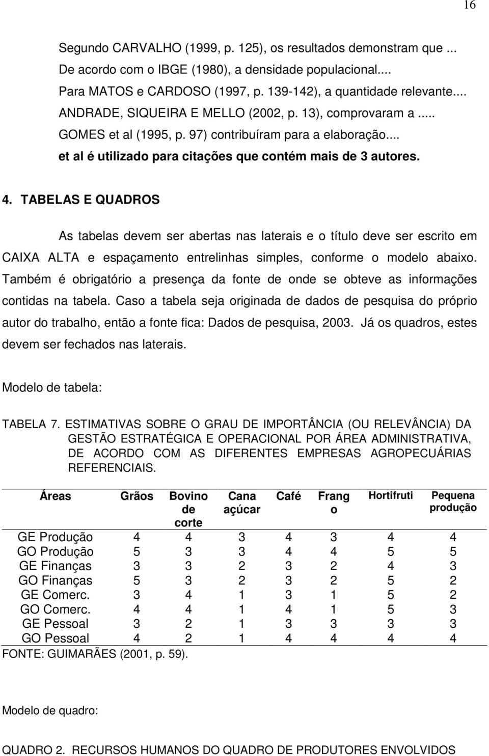 TABELAS E QUADROS As tabelas devem ser abertas nas laterais e o título deve ser escrito em CAIXA ALTA e espaçamento entrelinhas simples, conforme o modelo abaixo.