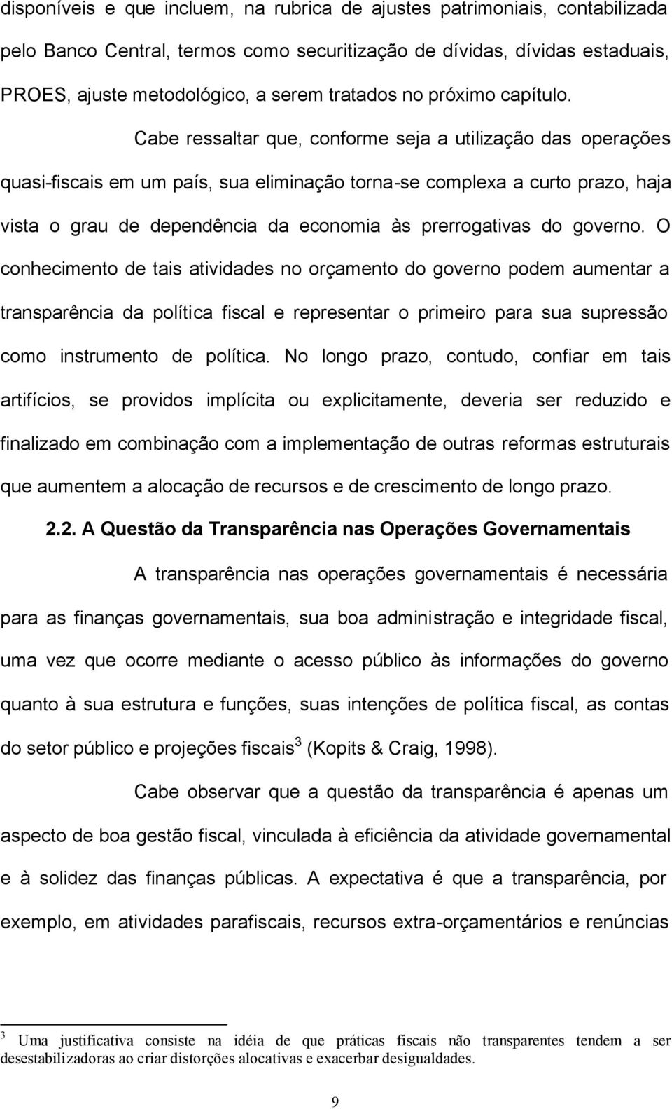 Cabe ressalar que, conforme seja a uilização das operações quasi-fiscais em um país, sua eliminação orna-se complexa a curo prazo, haja visa o grau de dependência da economia às prerrogaivas do