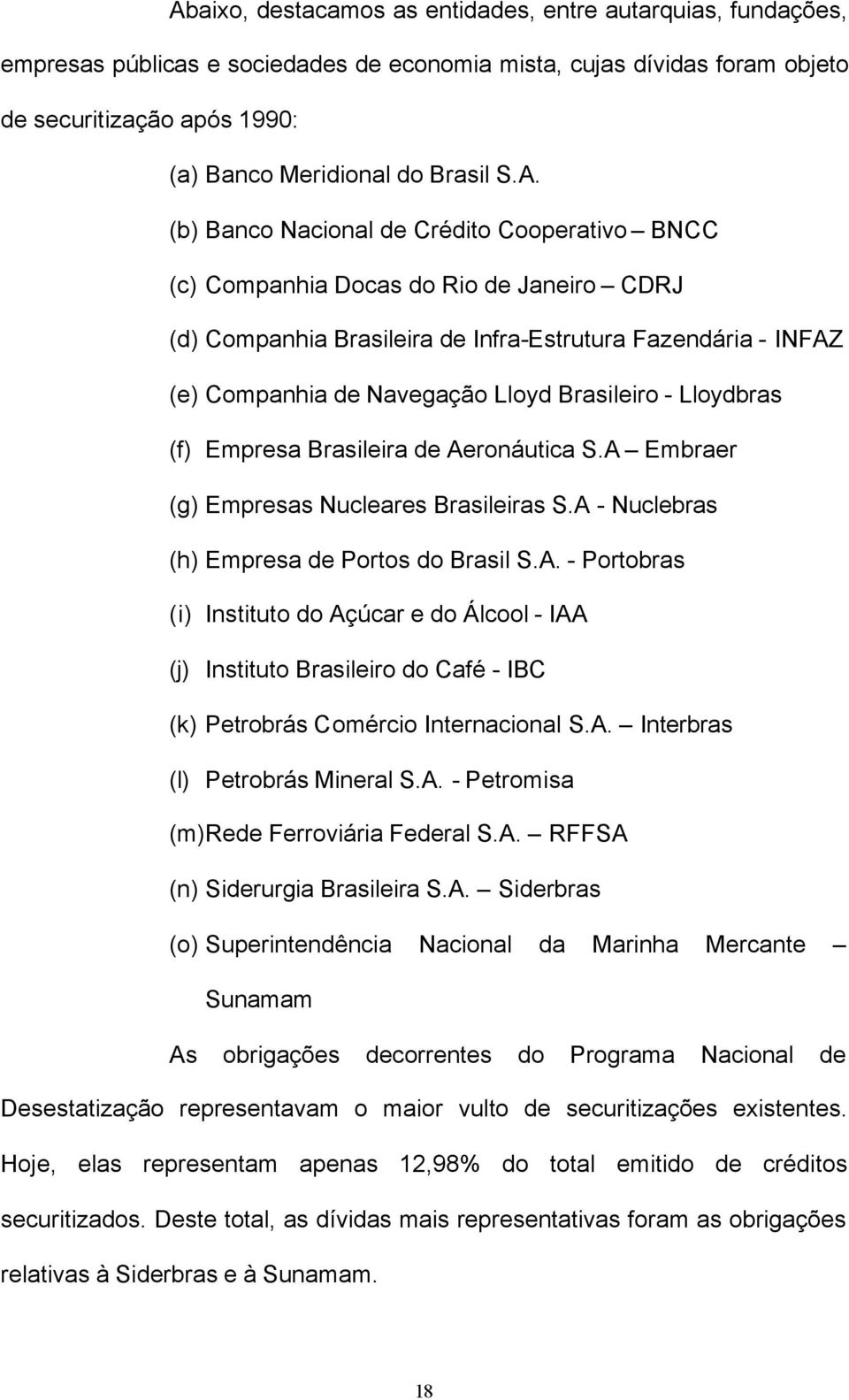 Lloydbras (f) Empresa Brasileira de Aeronáuica S.A Embraer (g) Empresas Nucleares Brasileiras S.A - Nuclebras (h) Empresa de Poros do Brasil S.A. - Porobras (i) Insiuo do Açúcar e do Álcool - IAA (j) Insiuo Brasileiro do Café - IBC (k) Perobrás Comércio Inernacional S.