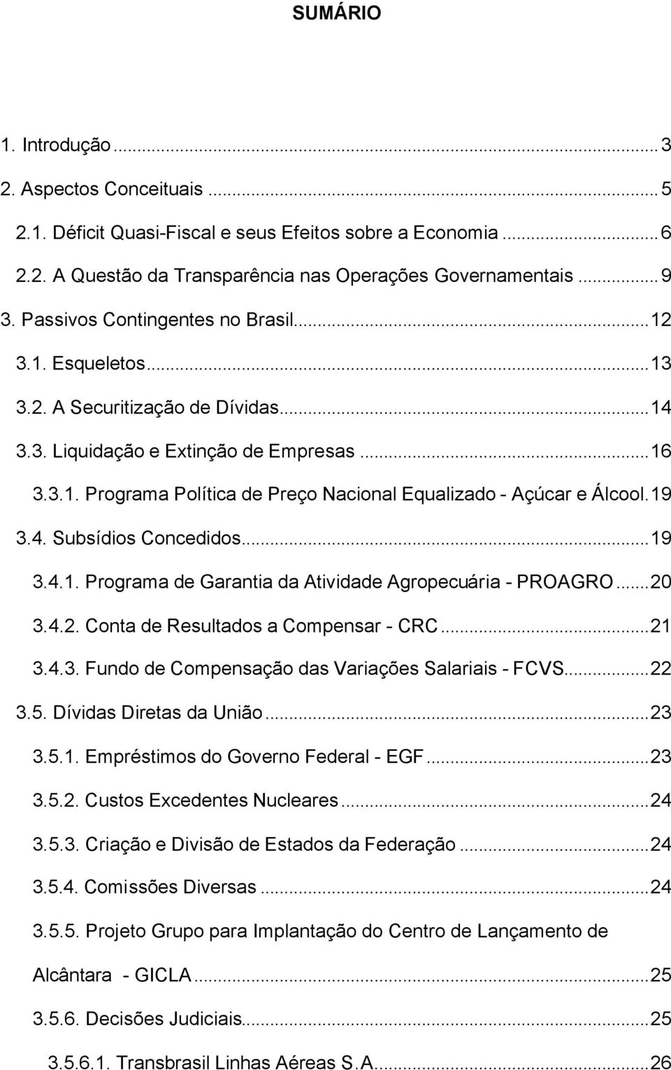 9 3.4. Subsídios Concedidos...9 3.4.. Programa de Garania da Aividade Agropecuária - PROAGRO...20 3.4.2. Cona de Resulados a Compensar - CRC...2 3.4.3. Fundo de Compensação das Variações Salariais - FCVS.