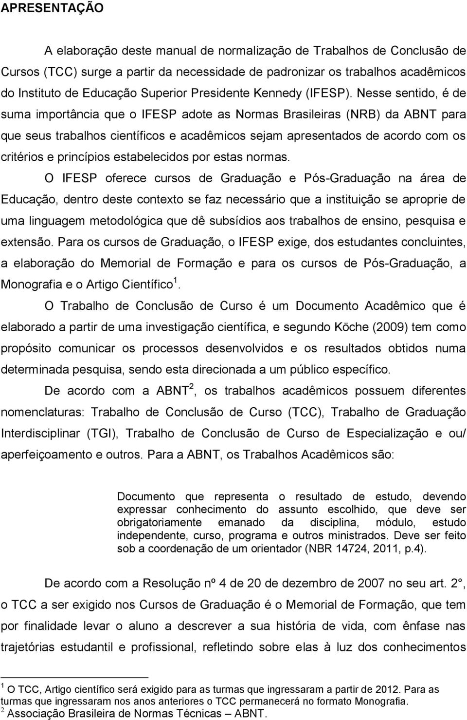 Nesse sentido, é de suma importância que o IFESP adote as Normas Brasileiras (NRB) da ABNT para que seus trabalhos científicos e acadêmicos sejam apresentados de acordo com os critérios e princípios