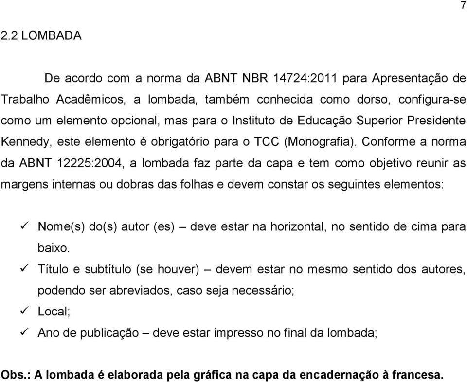 Conforme a norma da ABNT 12225:2004, a lombada faz parte da capa e tem como objetivo reunir as margens internas ou dobras das folhas e devem constar os seguintes elementos: Nome(s) do(s) autor (es)