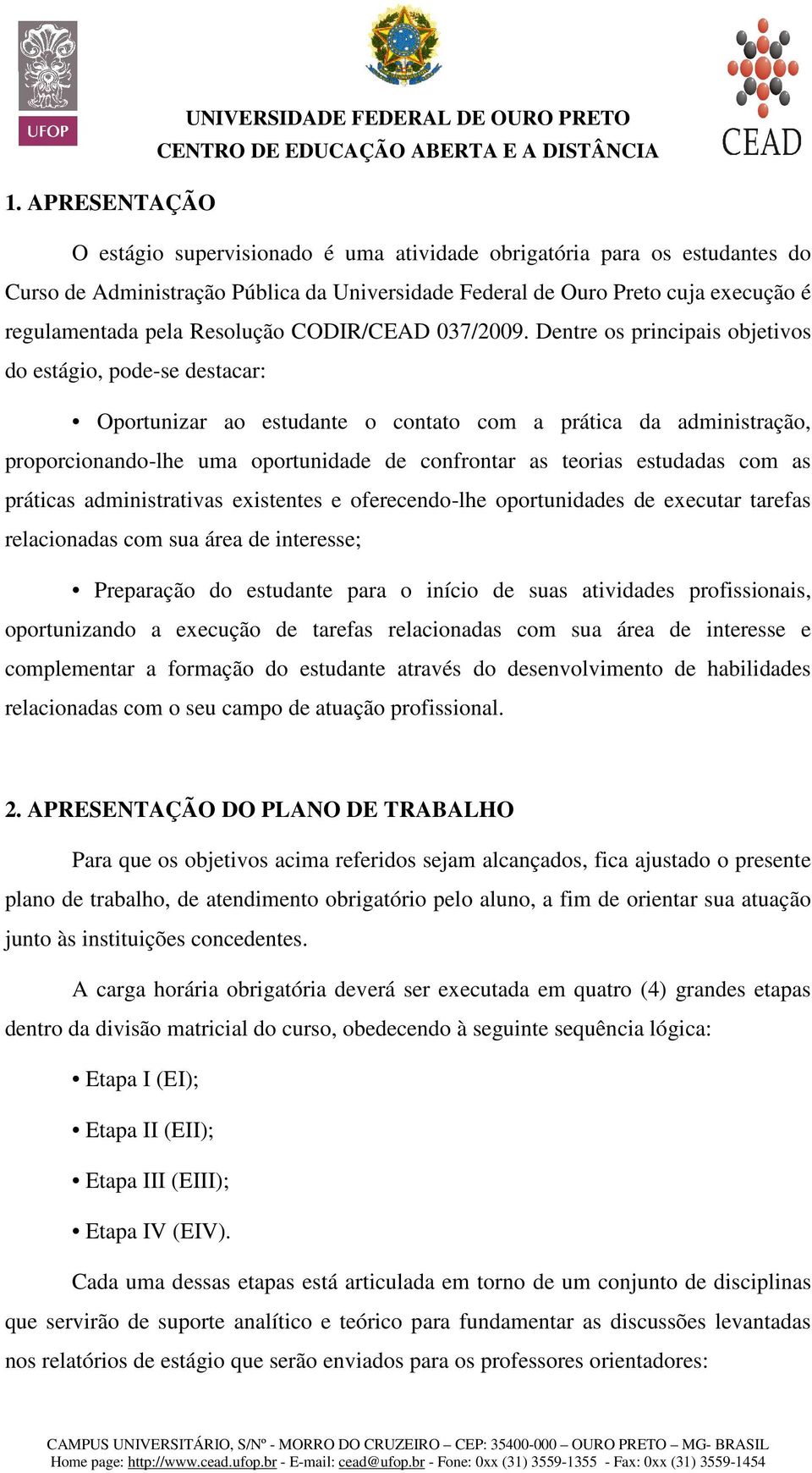 Dentre os principais objetivos do estágio, pode-se destacar: Oportunizar ao estudante o contato com a prática da administração, proporcionando-lhe uma oportunidade de confrontar as teorias estudadas