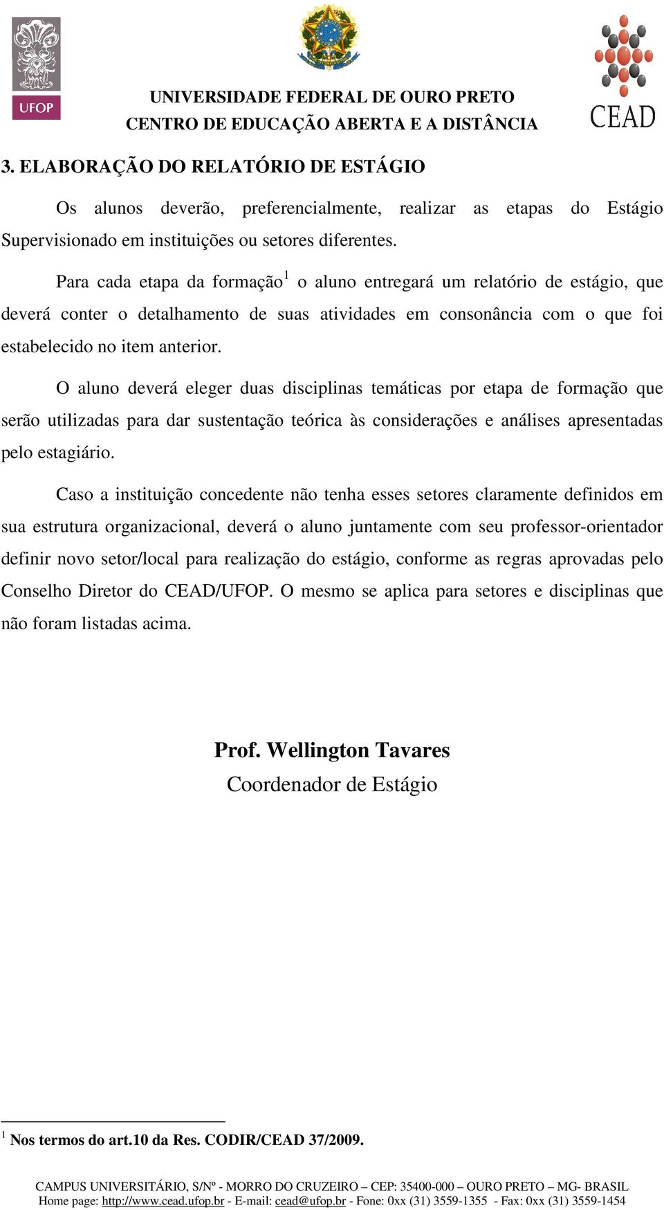 O aluno deverá eleger duas disciplinas temáticas por etapa de formação que serão utilizadas para dar sustentação teórica às considerações e análises apresentadas pelo estagiário.