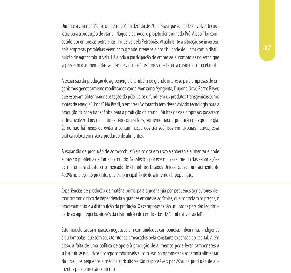 Atualmente a situação se inverteu, pois empresas petroleiras vêem com grande interesse a possibilidade de lucrar com a distribuição de agrocombustíveis.