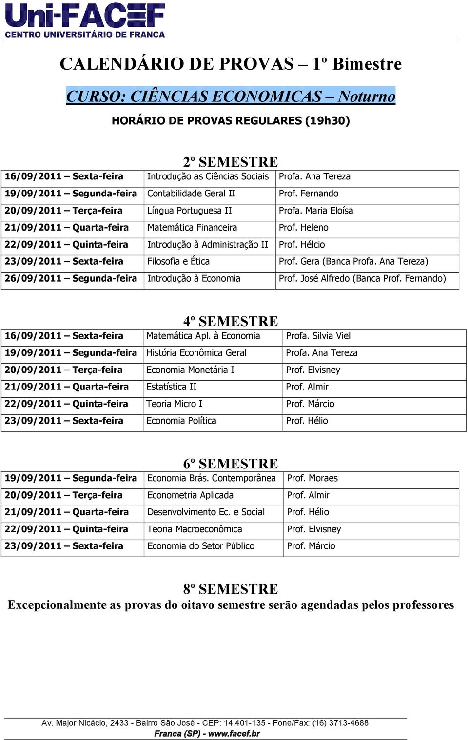 Hélcio 23/09/2011 Sexta-feira Filosofia e Ética Prof. Gera (Banca Profa. Ana Tereza) 26/09/2011 Segunda-feira Introdução à Economia Prof. José Alfredo (Banca Prof.