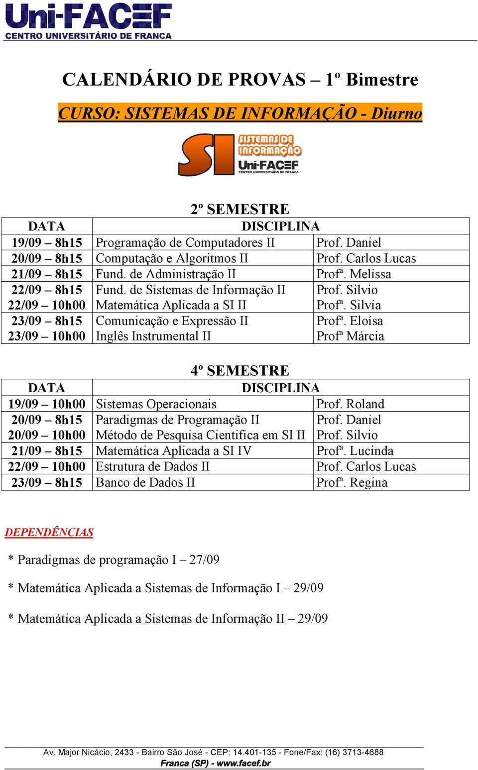 Eloísa Profª Márcia 19/09 10h00 Sistemas Operacionais Prof. Roland 20/09 8h15 20/09 10h00 Paradigmas de Programação II Método de Pesquisa Cientifica em SI II Prof. Daniel Prof.