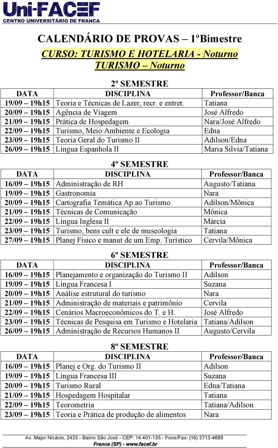 Adilson/Edna 26/09 19h15 Língua Espanhola II Maria Silvia/Tatiana Professor/Banca 16/09 19h15 Administração de RH Augusto/Tatiana 19/09 19h15 Gastronomia Nara 20/09 19h15 Cartografia Temática Ap ao