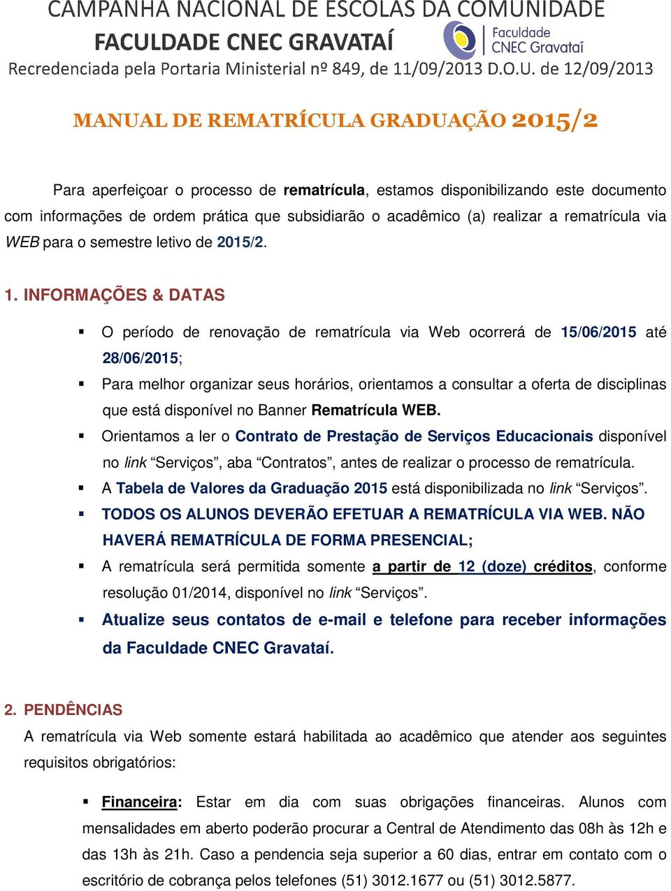 INFORMAÇÕES & DATAS O período de renovação de rematrícula via Web ocorrerá de 15/06/2015 até 28/06/2015; Para melhor organizar seus horários, orientamos a consultar a oferta de disciplinas que está