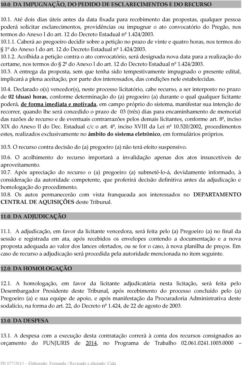 do Decreto Estadual nº 1.424/2003. 10.1.1. Caberá ao pregoeiro decidir sobre a petição no prazo de vinte e quatro horas, nos termos do 1º do Anexo I do art. 12 do Decreto Estadual nº 1.424/2003. 10.1.2. Acolhida a petição contra o ato convocatório, será designada nova data para a realização do certame, nos termos do 2º do Anexo I do art.