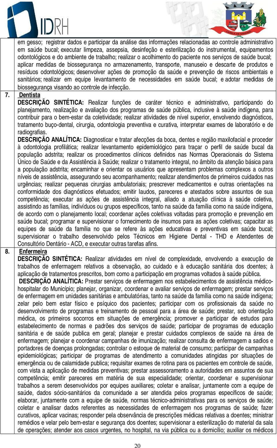 descarte de produtos e resíduos odontológicos; desenvolver ações de promoção da saúde e prevenção de riscos ambientais e sanitários; realizar em equipe levantamento de necessidades em saúde bucal; e