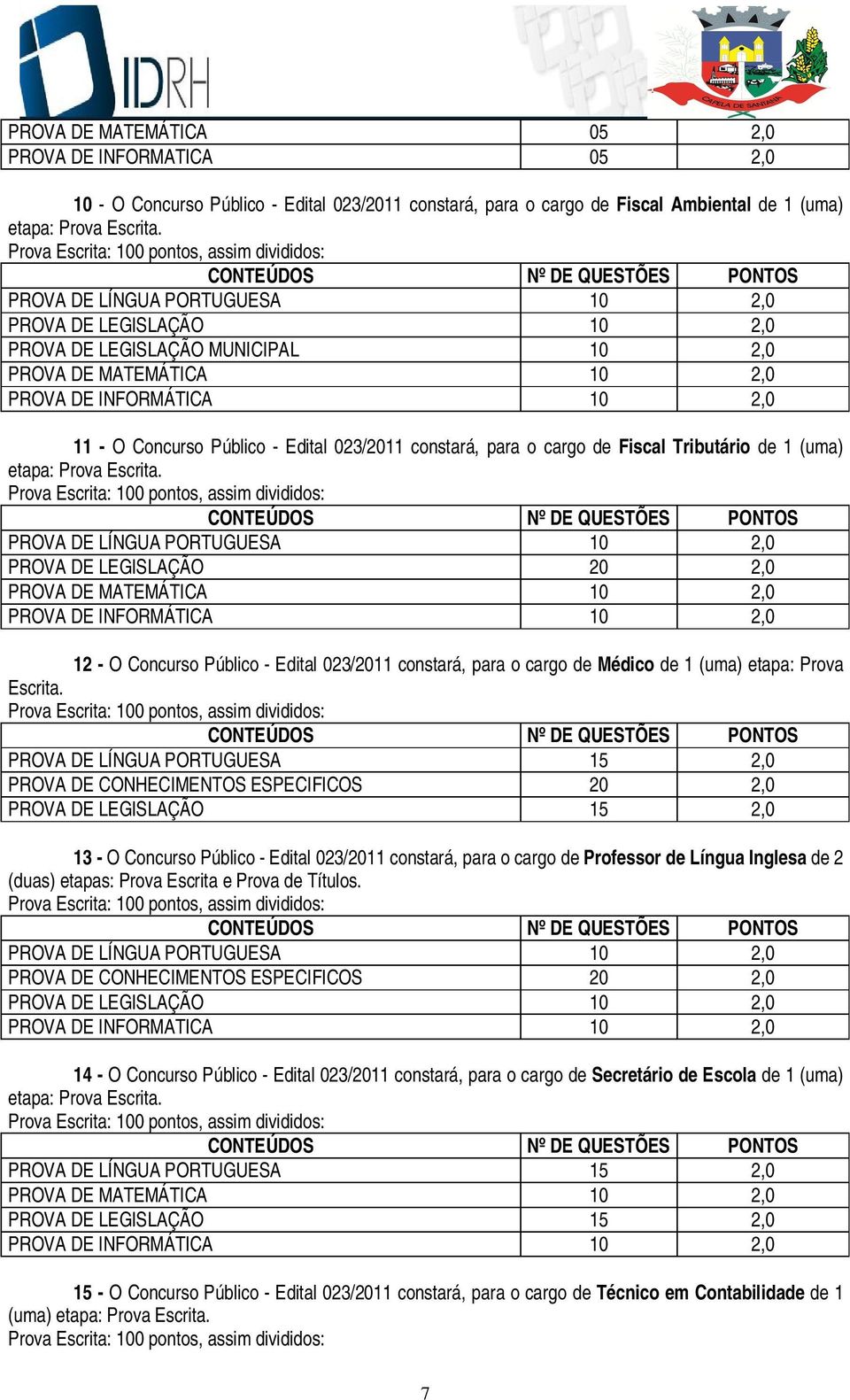 2,0 PROVA DE INFORMÁTICA 10 2,0 11 - O Concurso Público - Edital 023/2011 constará, para o cargo de Fiscal Tributário de 1 (uma) etapa: Prova Escrita.