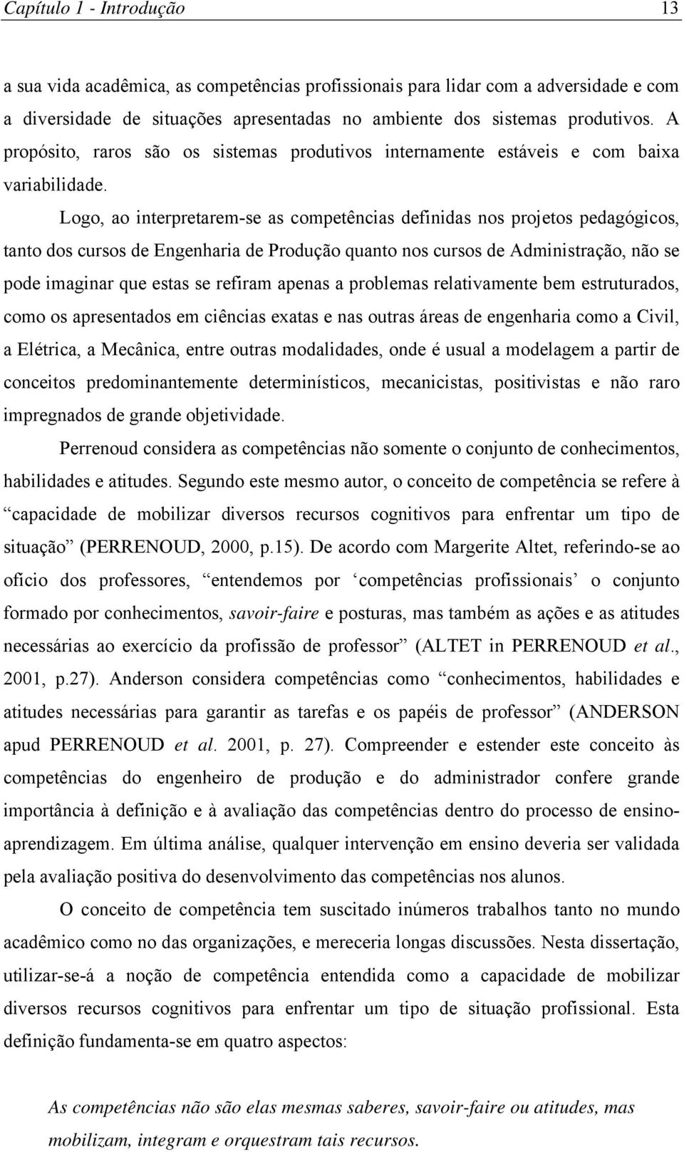 Logo, ao interpretarem-se as competências definidas nos projetos pedagógicos, tanto dos cursos de Engenharia de Produção quanto nos cursos de Administração, não se pode imaginar que estas se refiram