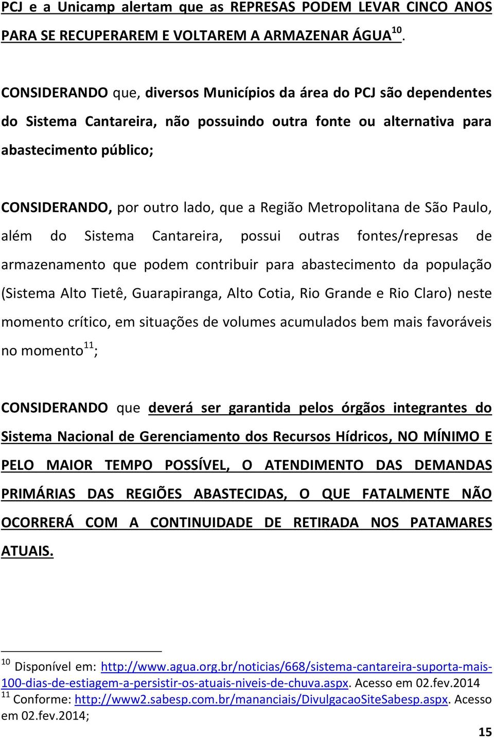 Região Metropolitana de São Paulo, além do Sistema Cantareira, possui outras fontes/represas de armazenamento que podem contribuir para abastecimento da população (Sistema Alto Tietê, Guarapiranga,