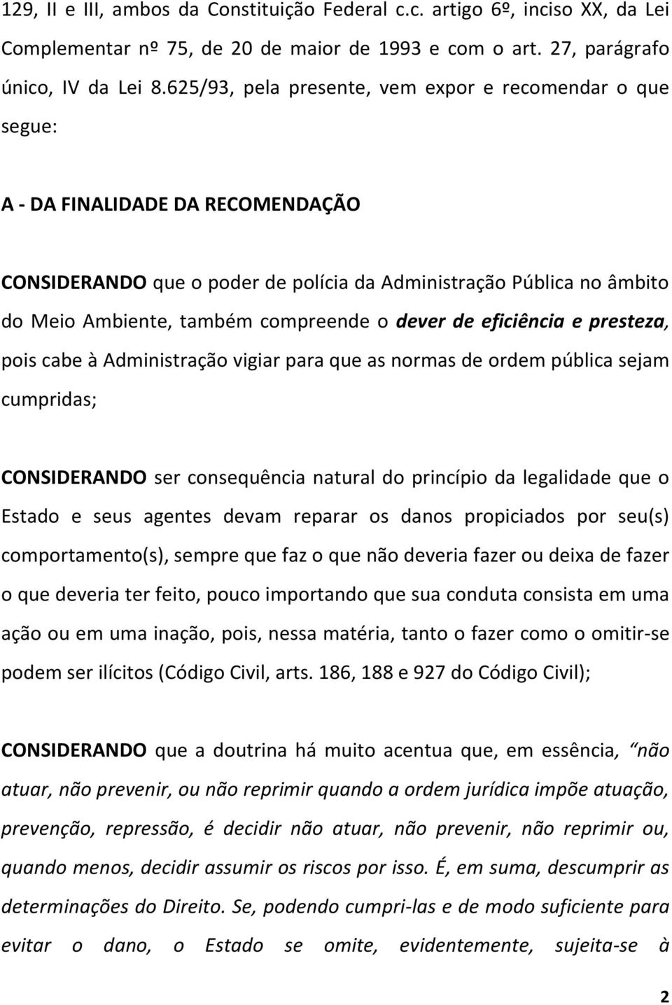 o dever de eficiência e presteza, pois cabe à Administração vigiar para que as normas de ordem pública sejam cumpridas; CONSIDERANDO ser consequência natural do princípio da legalidade que o Estado e