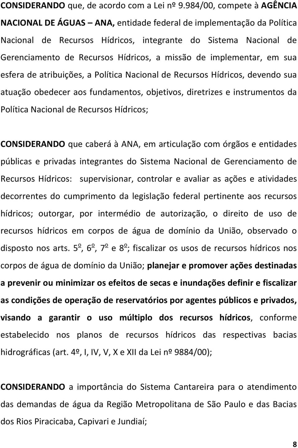 missão de implementar, em sua esfera de atribuições, a Política Nacional de Recursos Hídricos, devendo sua atuação obedecer aos fundamentos, objetivos, diretrizes e instrumentos da Política Nacional