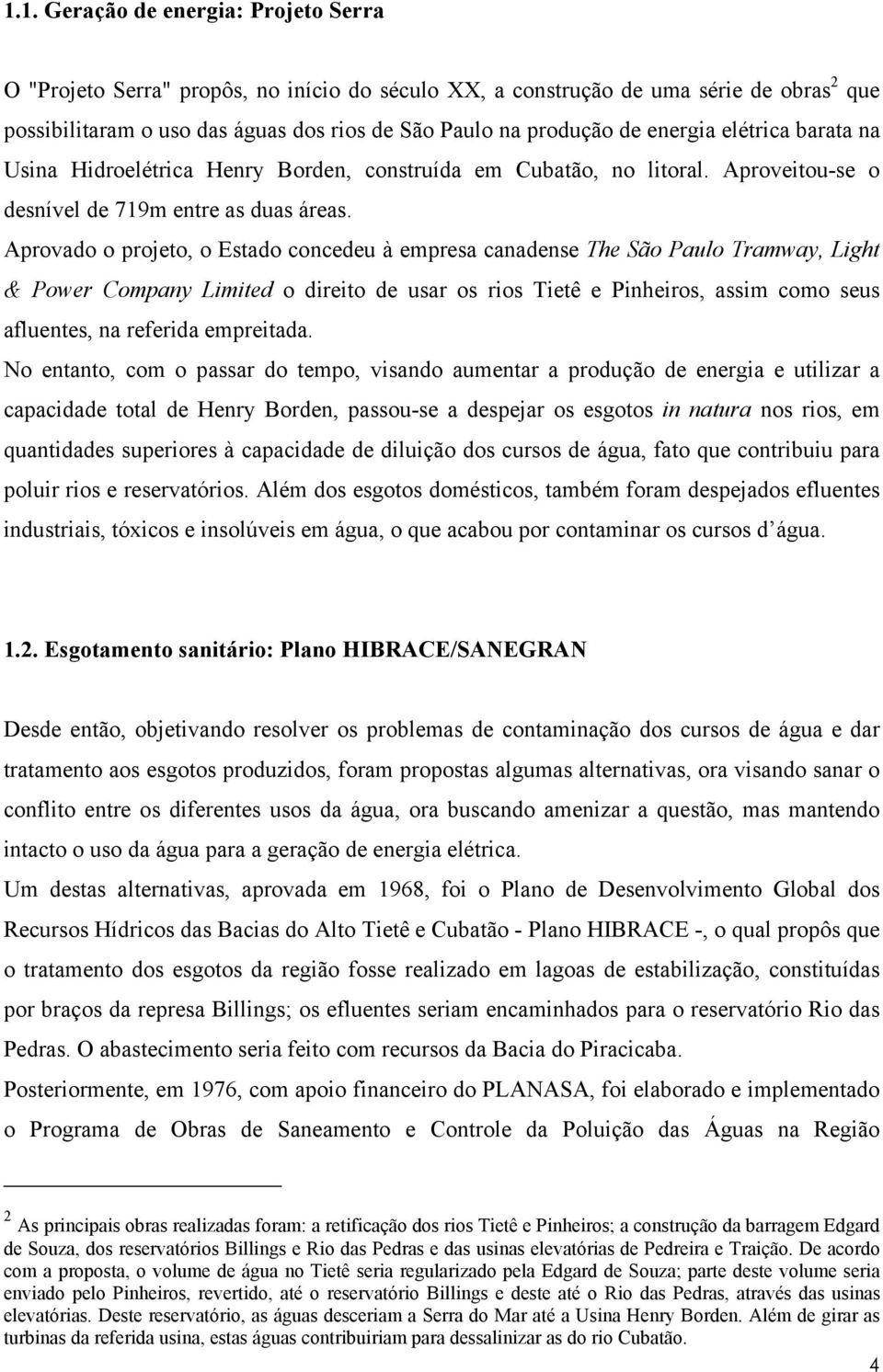 Aprovado o projeto, o Estado concedeu à empresa canadense The São Paulo Tramway, Light & Power Company Limited o direito de usar os rios Tietê e Pinheiros, assim como seus afluentes, na referida