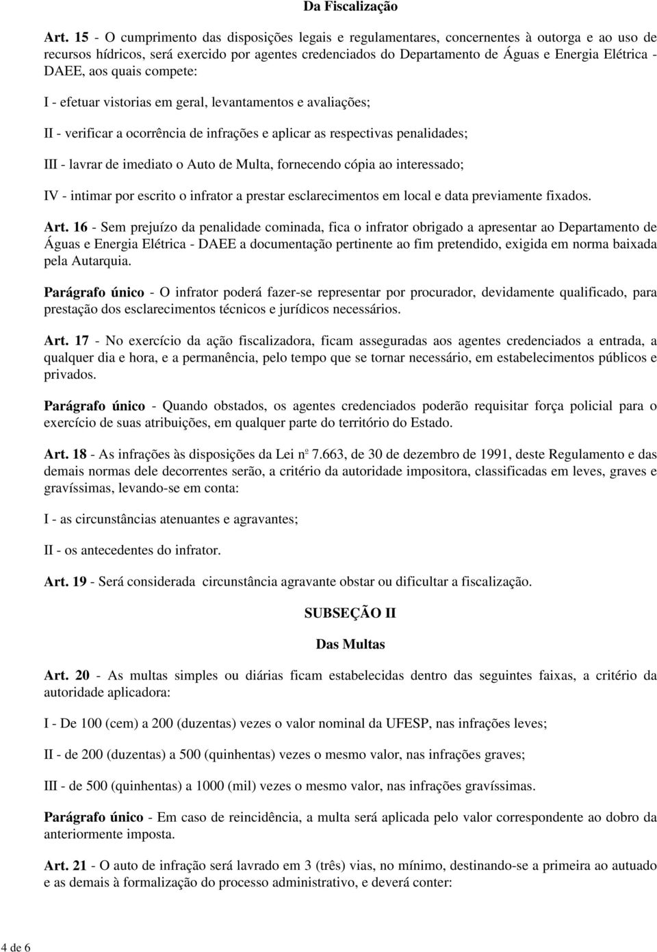 DAEE, aos quais compete: I - efetuar vistorias em geral, levantamentos e avaliações; II - verificar a ocorrência de infrações e aplicar as respectivas penalidades; III - lavrar de imediato o Auto de