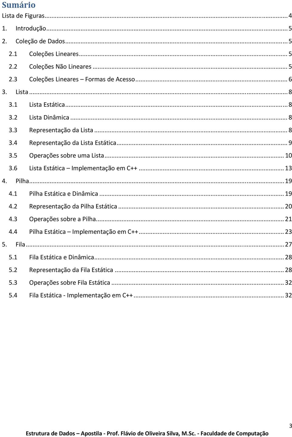 6 Lista Estática Implementação em C++... 13 4. Pilha... 19 4.1 Pilha Estática e Dinâmica... 19 4.2 Representação da Pilha Estática... 20 4.3 Operações sobre a Pilha... 21 4.