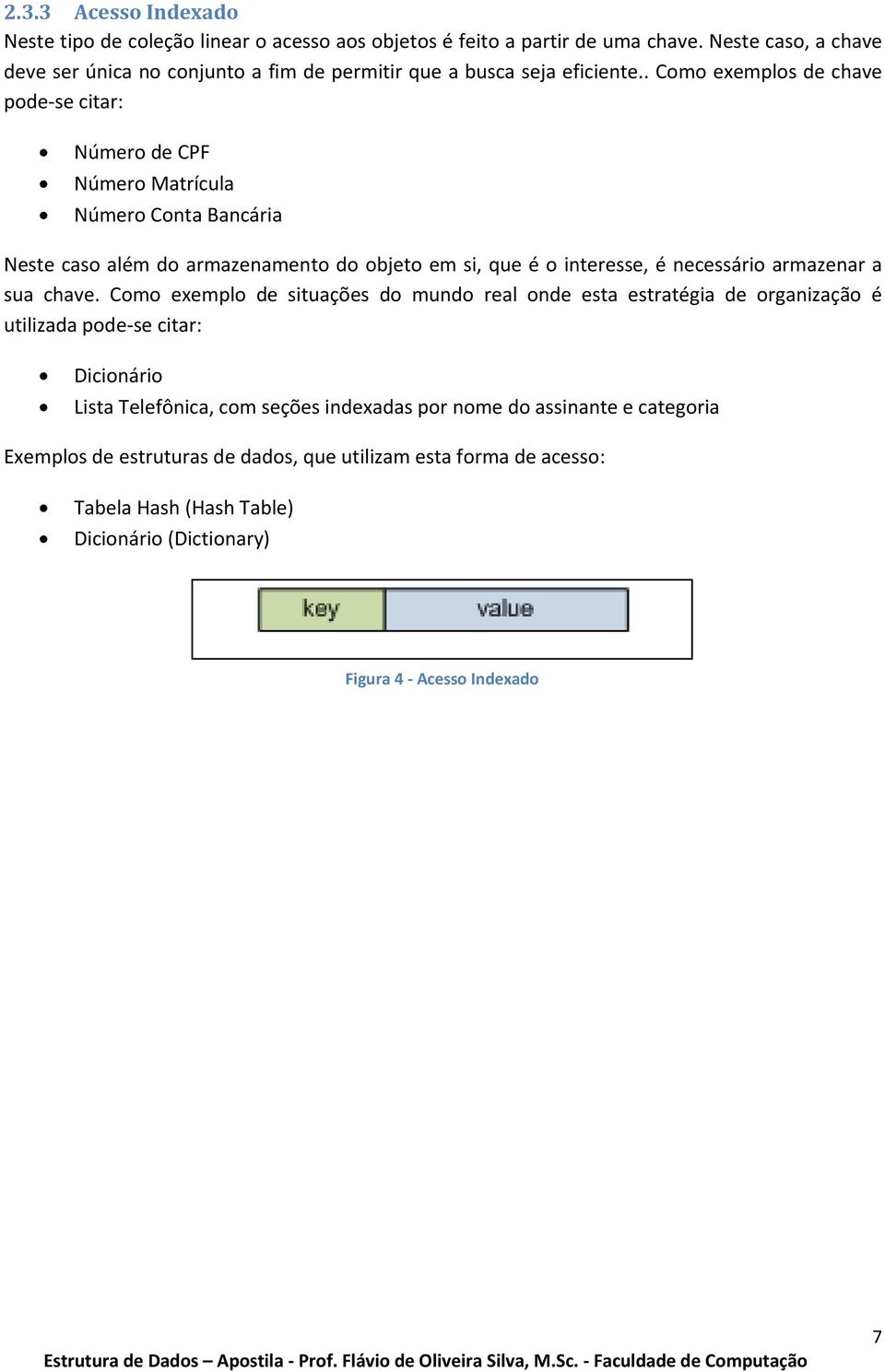 . Como exemplos de chave pode se citar: Número de CPF Número Matrícula Número Conta Bancária Neste caso além do armazenamento do objeto em si, que é o interesse, é necessário