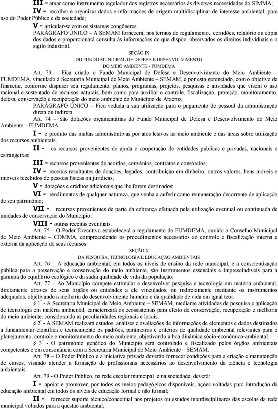 PARÁGRAFO ÚNICO A SEMAM fornecerá, nos termos do regulamento, certidões, relatório ou cópia dos dados e proporcionará consulta às informações de que dispõe, observados os direitos individuais e o