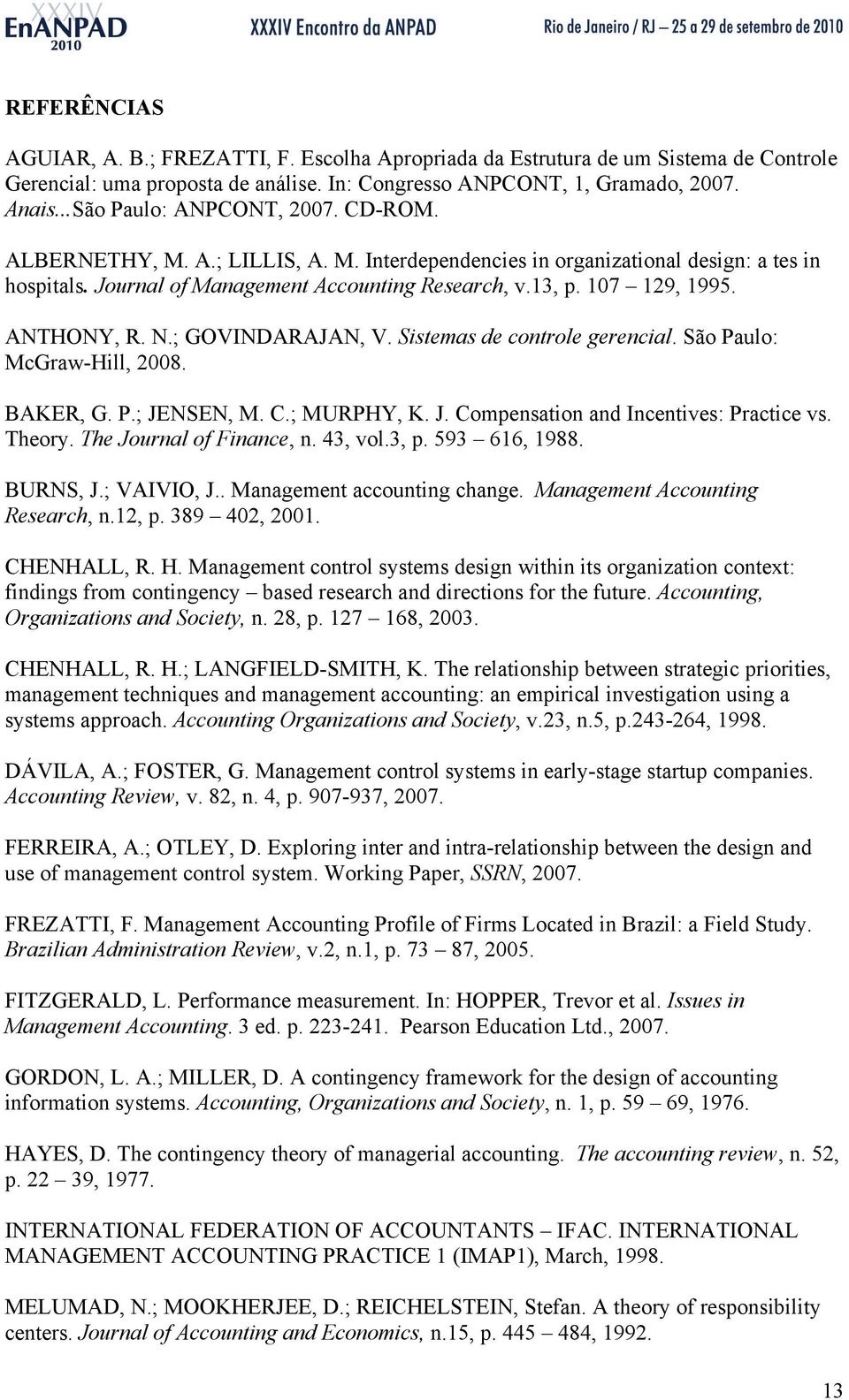 ANTHONY, R. N.; GOVINDARAJAN, V. Sistemas de controle gerencial. São Paulo: McGraw-Hill, 2008. BAKER, G. P.; JENSEN, M. C.; MURPHY, K. J. Compensation and Incentives: Practice vs. Theory.