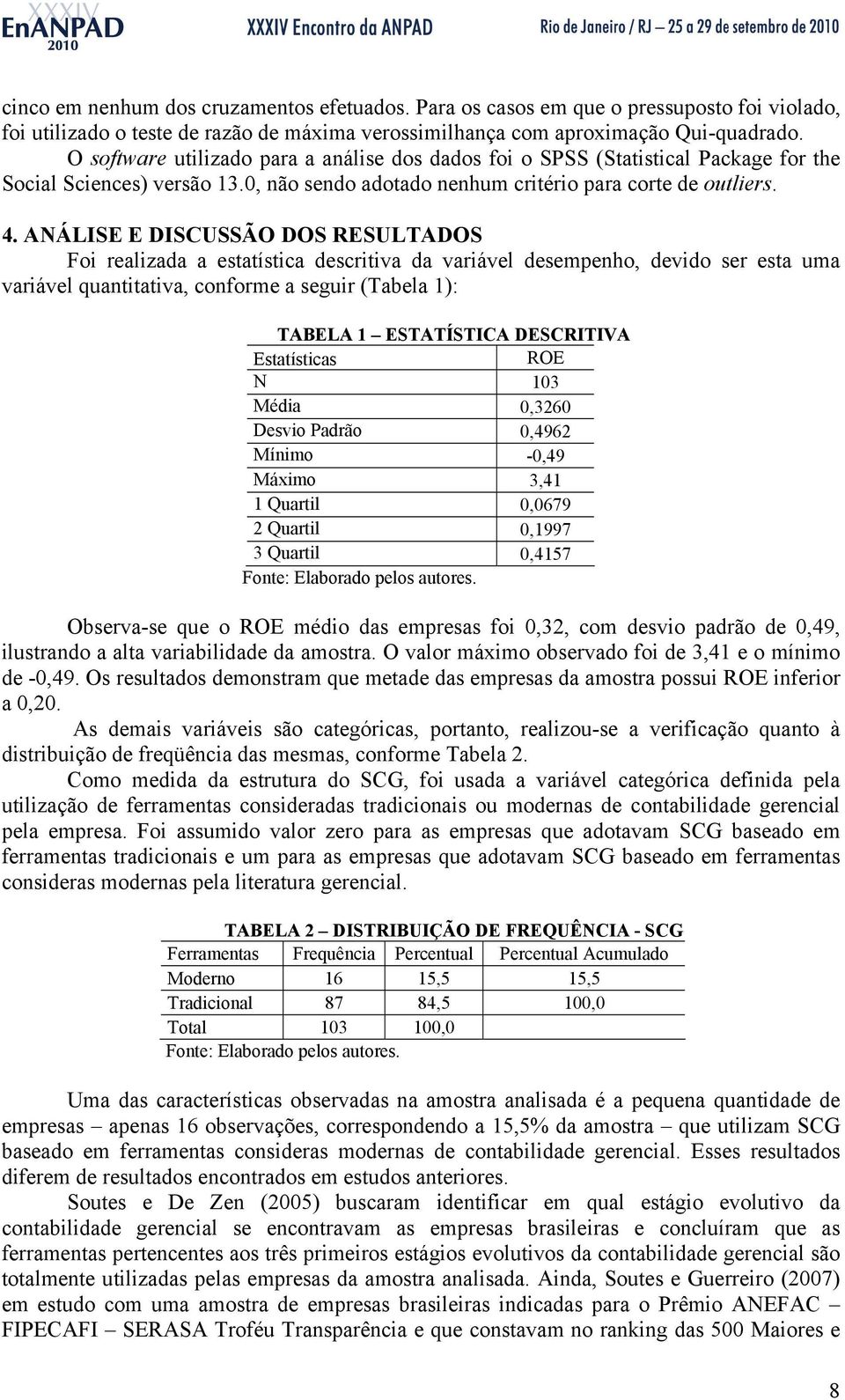 ANÁLISE E DISCUSSÃO DOS RESULTADOS Foi realizada a estatística descritiva da variável desempenho, devido ser esta uma variável quantitativa, conforme a seguir (Tabela 1): TABELA 1 ESTATÍSTICA