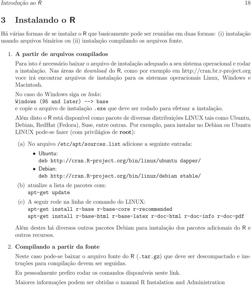 Nas áreas de download do R, como por exemplo em http://cran.br.r-project.org voce irá encontrar arquivos de instalação para os sistemas operacionais Linux, Windows e Macintosh.