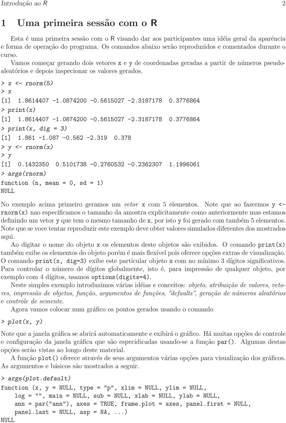 Vamos começar gerando dois vetores x e y de coordenadas geradas a partir de números pseudoaleatórios e depois inspecionar os valores gerados. > x <- rnorm(5) > x [1] 1.8614407-1.0874200-0.5615027-2.