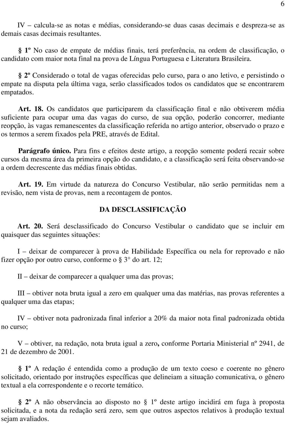 2º Considerado o total de vagas oferecidas pelo curso, para o ano letivo, e persistindo o empate na disputa pela última vaga, serão classificados todos os candidatos que se encontrarem empatados. Art.