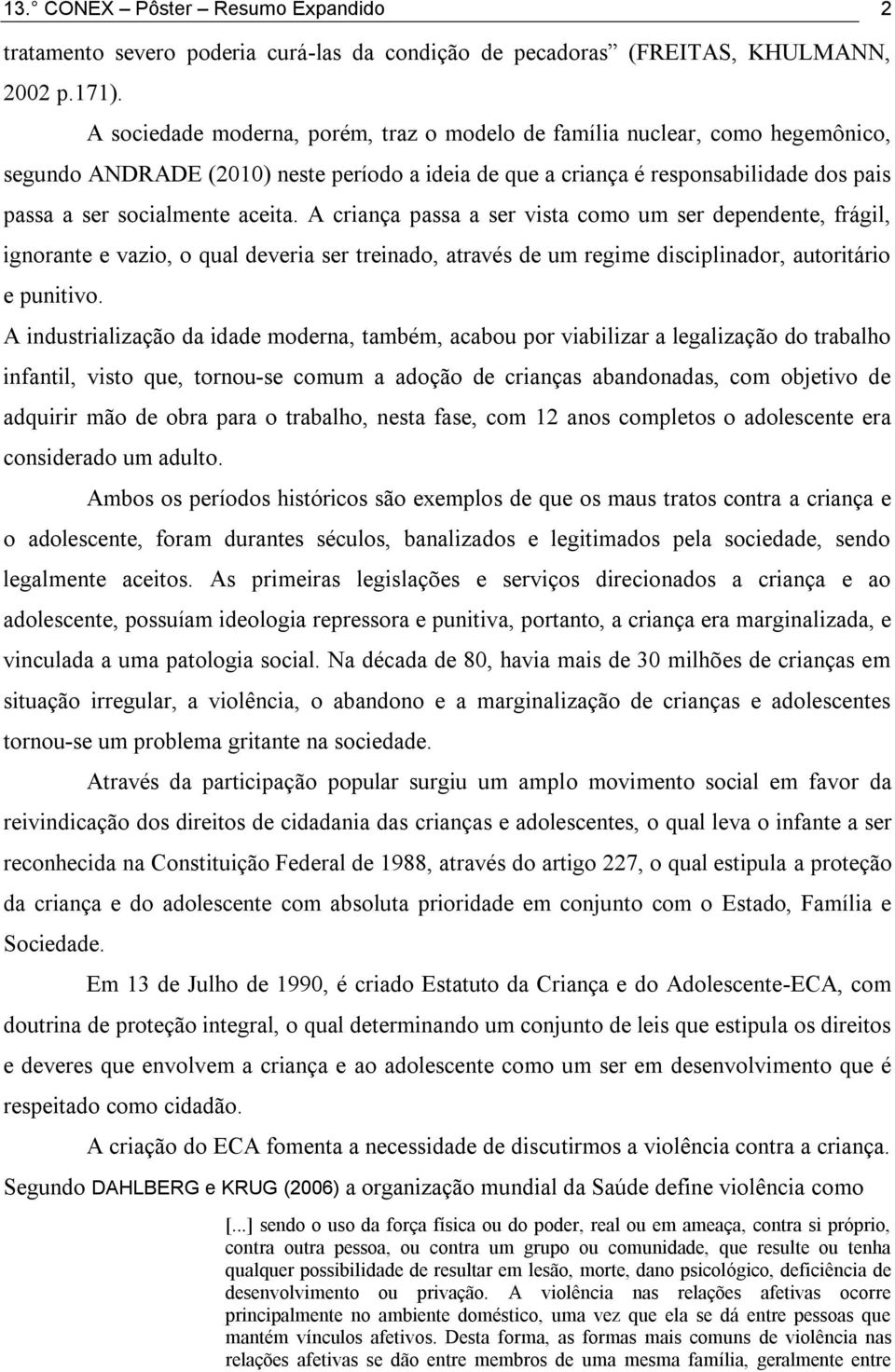 A criança passa a ser vista como um ser dependente, frágil, ignorante e vazio, o qual deveria ser treinado, através de um regime disciplinador, autoritário e punitivo.