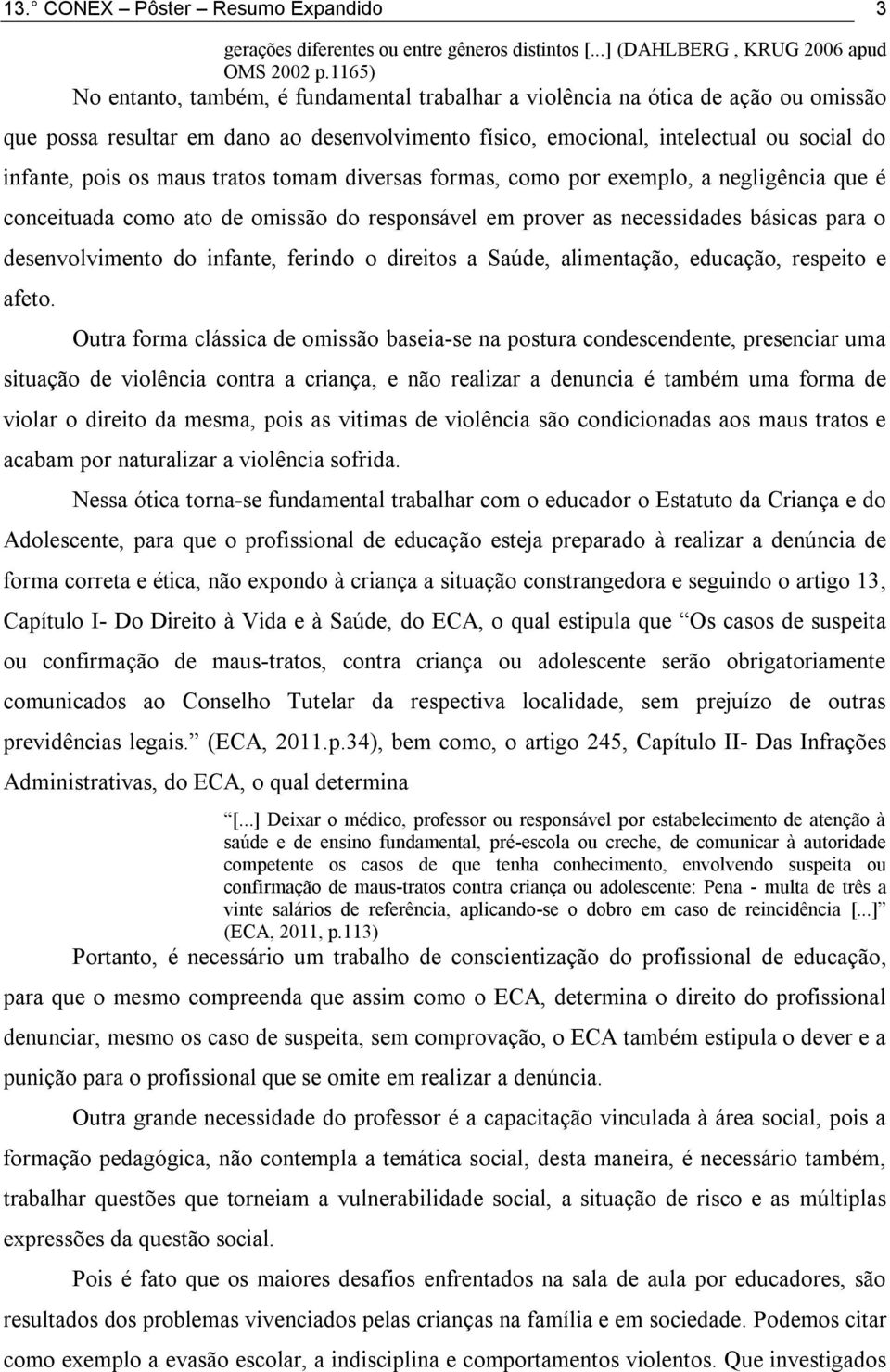 maus tratos tomam diversas formas, como por exemplo, a negligência que é conceituada como ato de omissão do responsável em prover as necessidades básicas para o desenvolvimento do infante, ferindo o