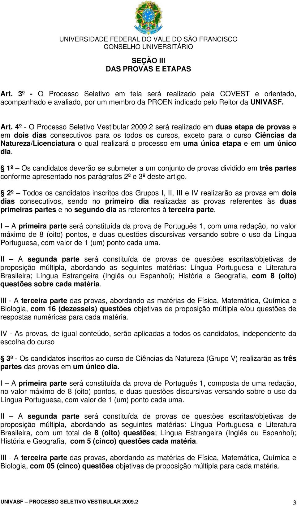 um único dia. 1º Os candidatos deverão se submeter a um conjunto de provas dividido em três partes conforme apresentado nos parágrafos 2º e 3º deste artigo.