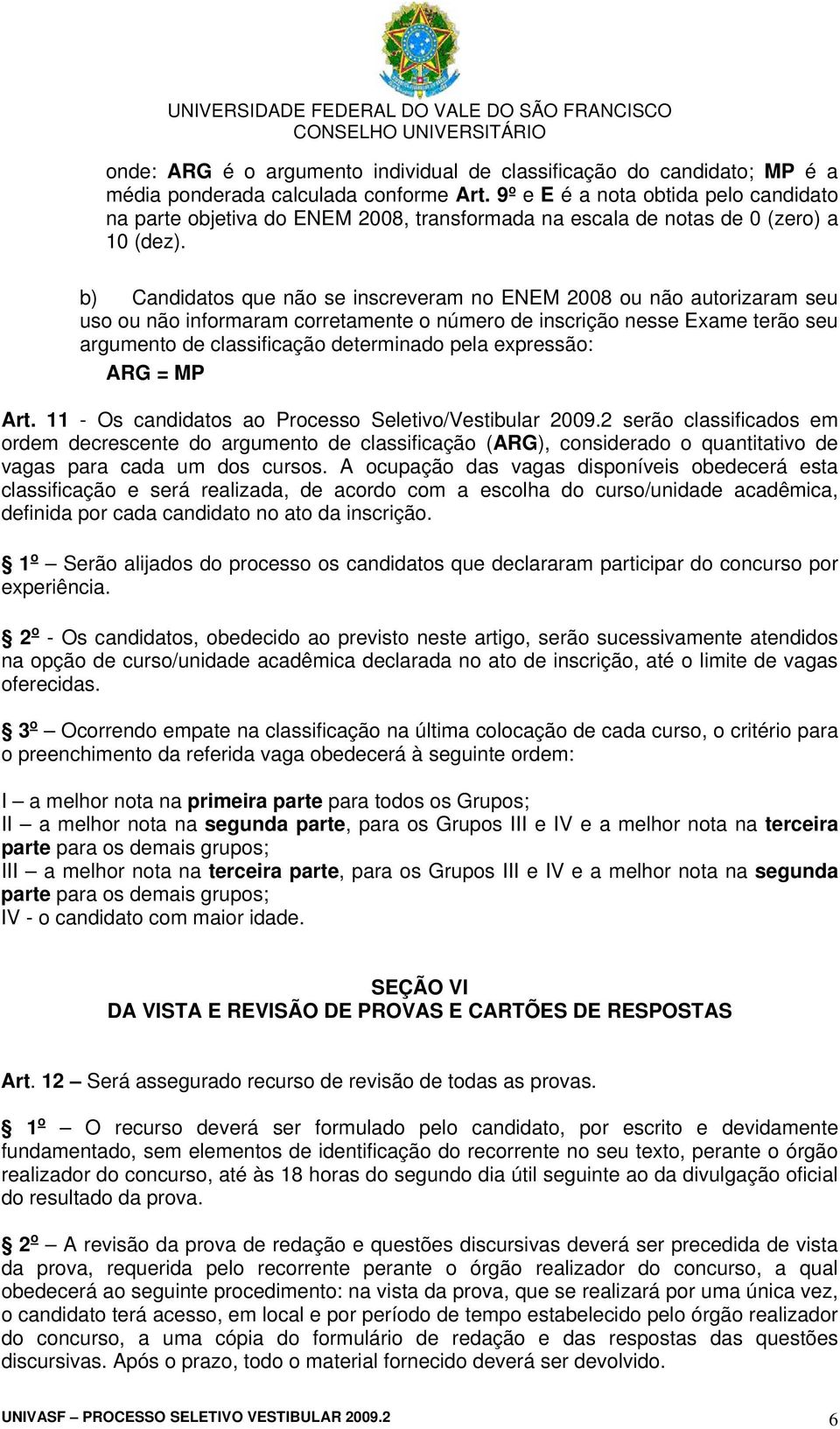 b) Candidatos que não se inscreveram no ENEM 2008 ou não autorizaram seu uso ou não informaram corretamente o número de inscrição nesse Exame terão seu argumento de classificação determinado pela