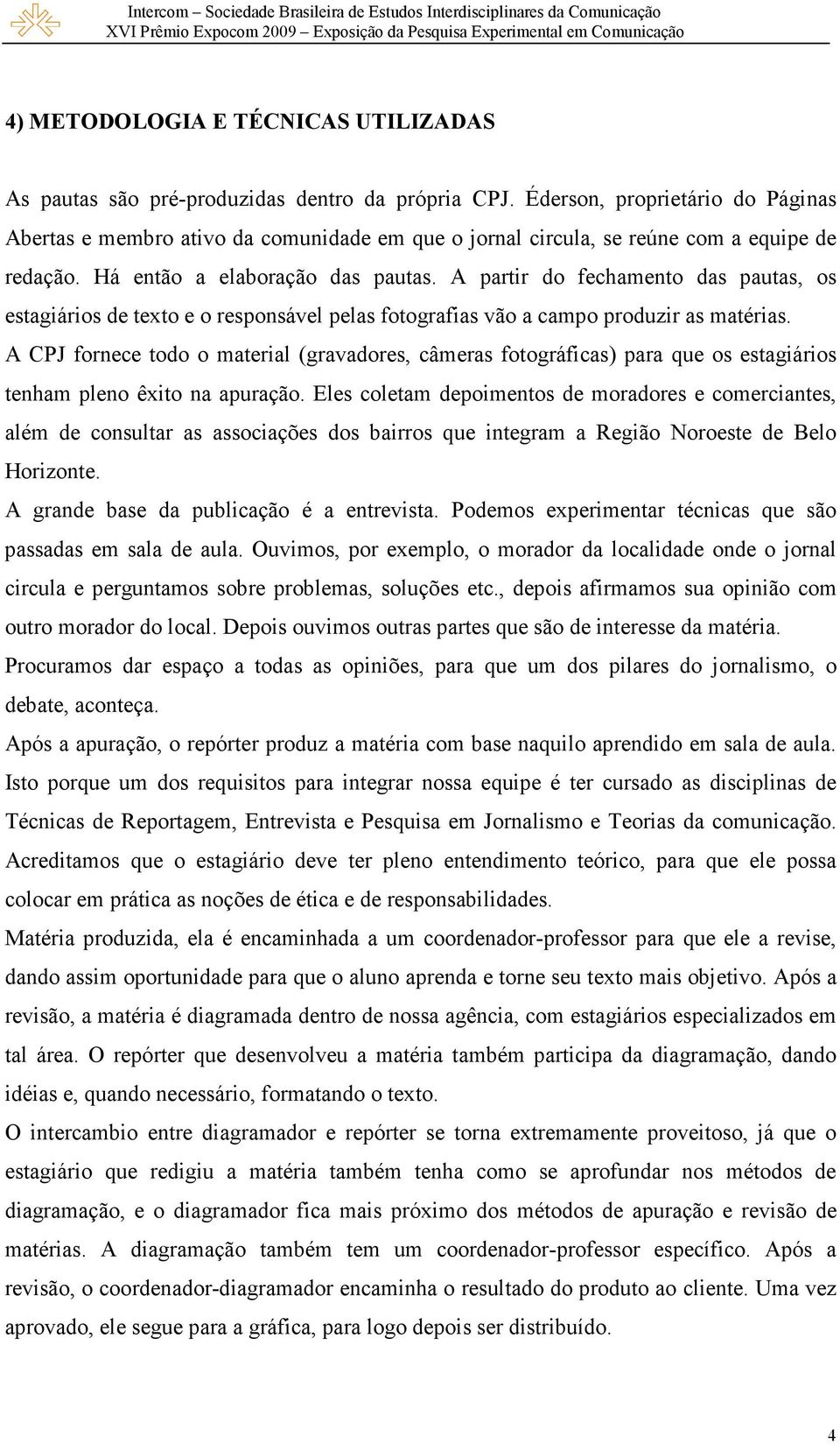 A partir do fechamento das pautas, os estagiários de texto e o responsável pelas fotografias vão a campo produzir as matérias.