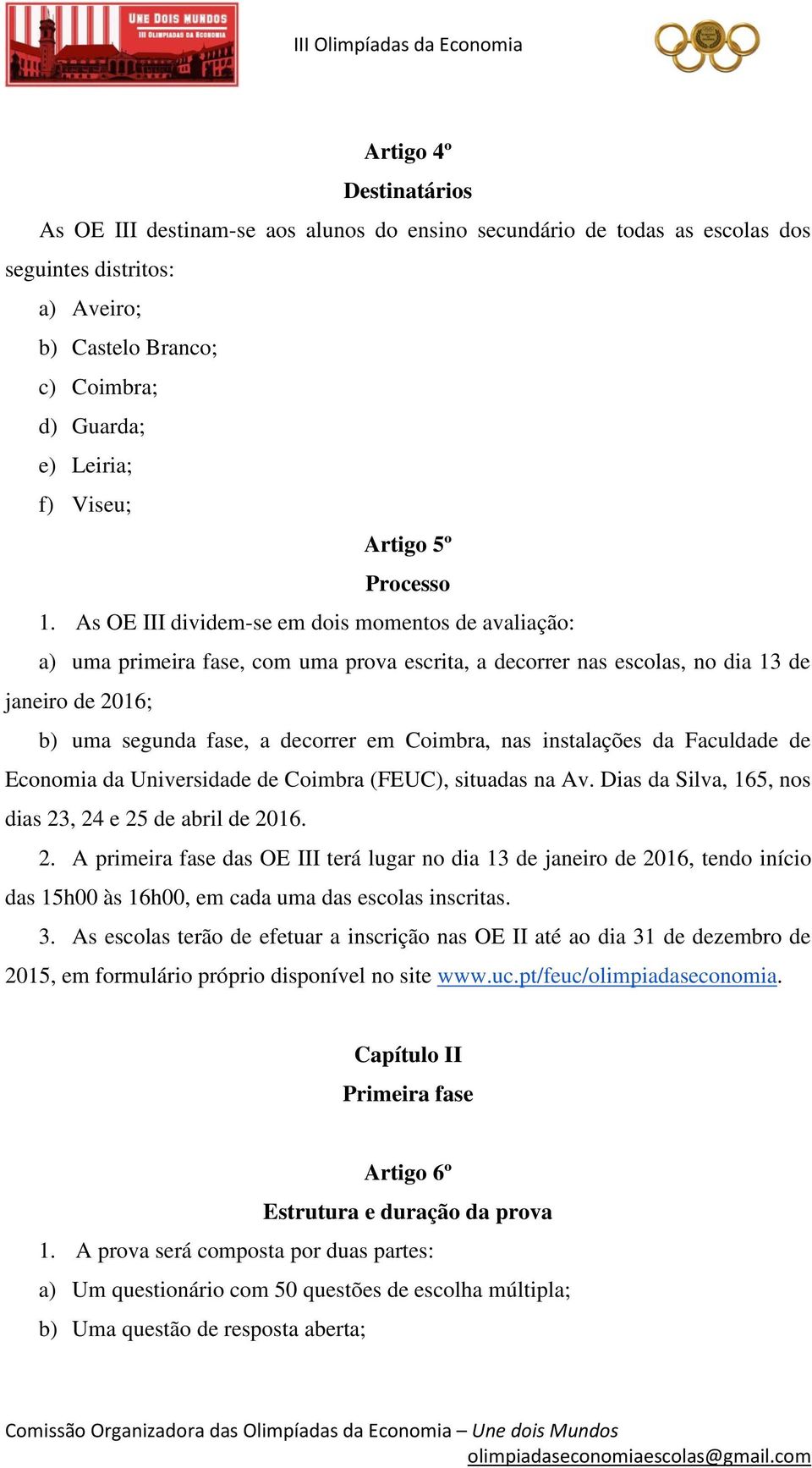 As OE III dividem-se em dois momentos de avaliação: a) uma primeira fase, com uma prova escrita, a decorrer nas escolas, no dia 13 de janeiro de 2016; b) uma segunda fase, a decorrer em Coimbra, nas