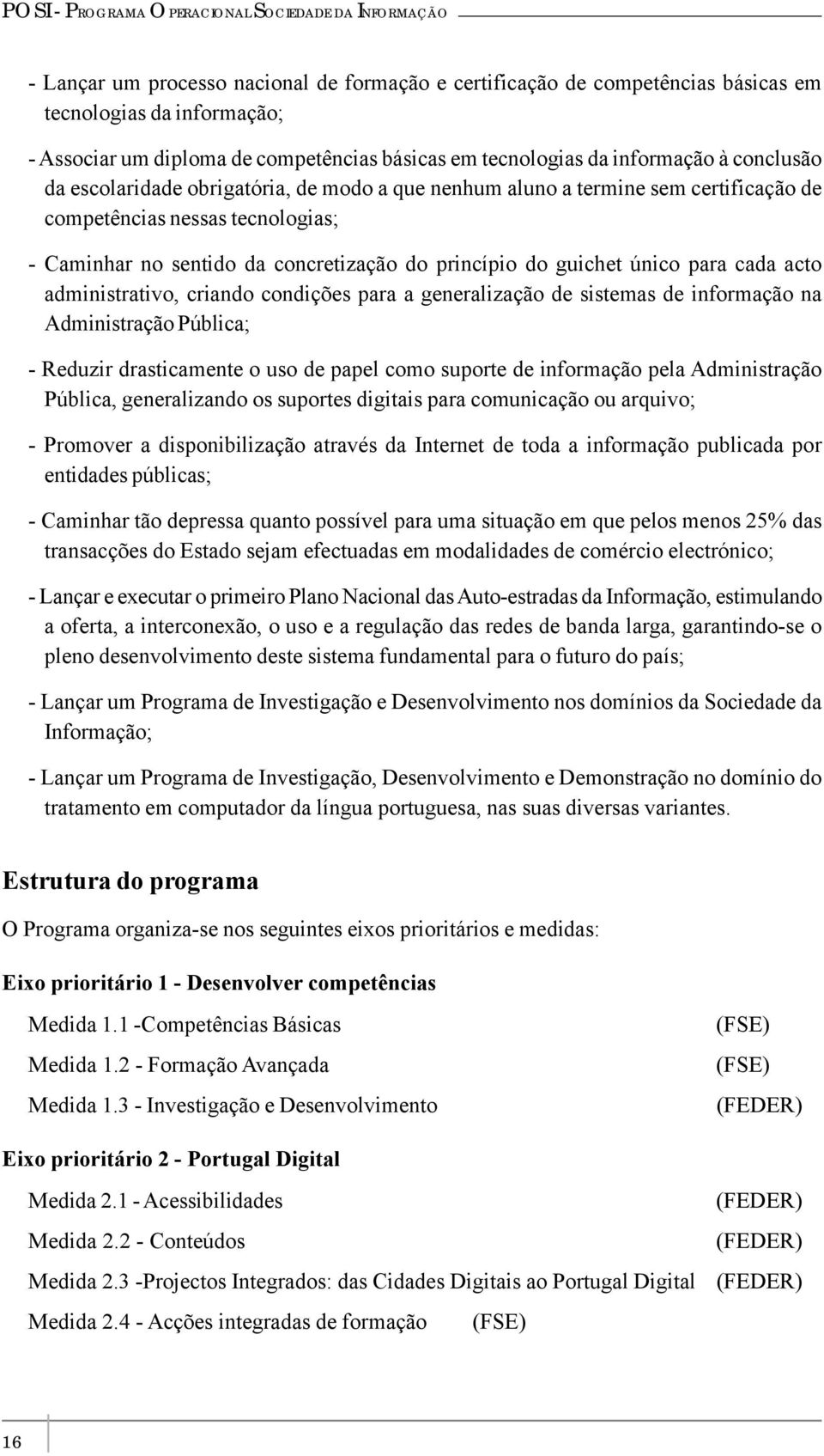 sentido da concretização do princípio do guichet único para cada acto administrativo, criando condições para a generalização de sistemas de informação na Administração Pública; - Reduzir