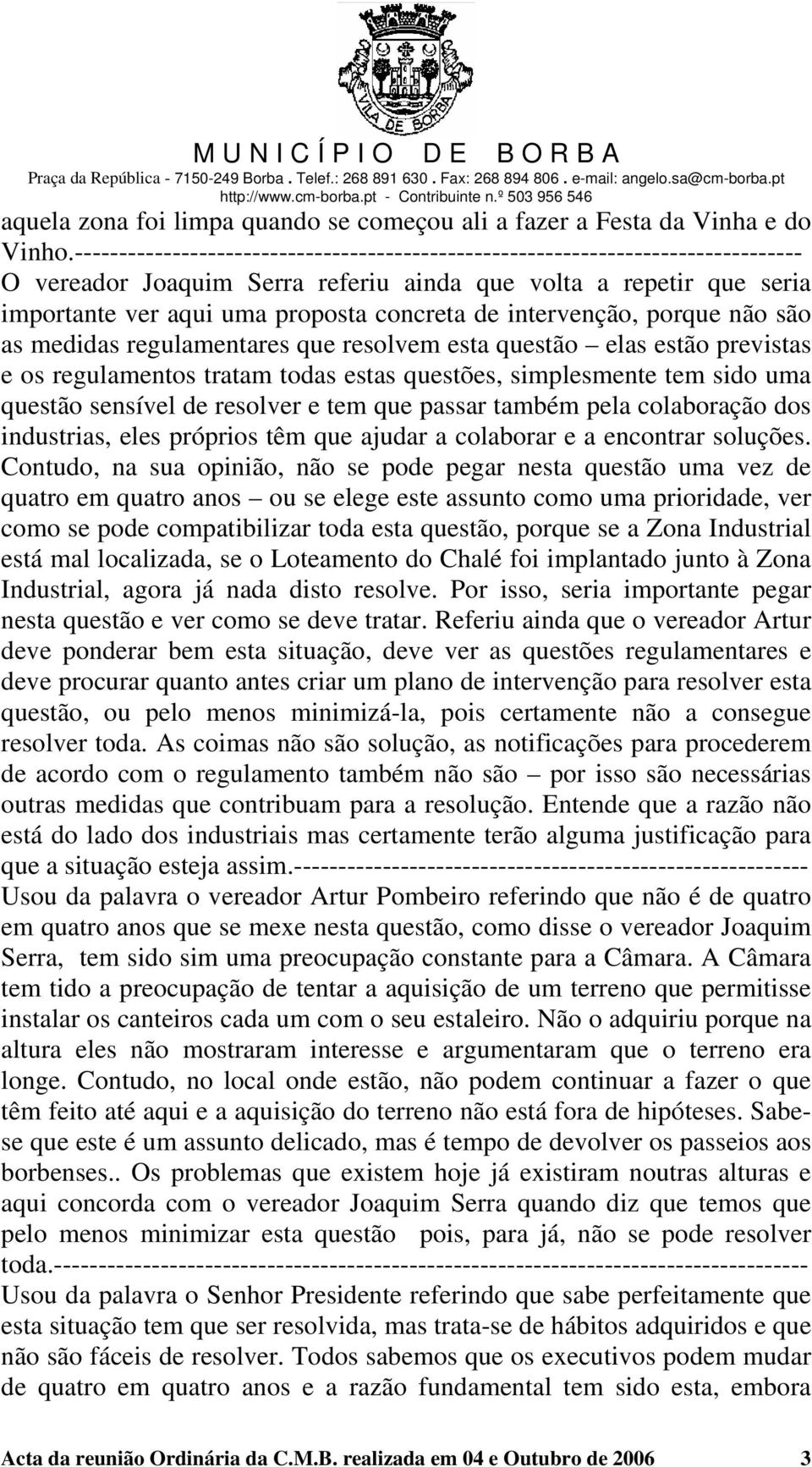 intervenção, porque não são as medidas regulamentares que resolvem esta questão elas estão previstas e os regulamentos tratam todas estas questões, simplesmente tem sido uma questão sensível de