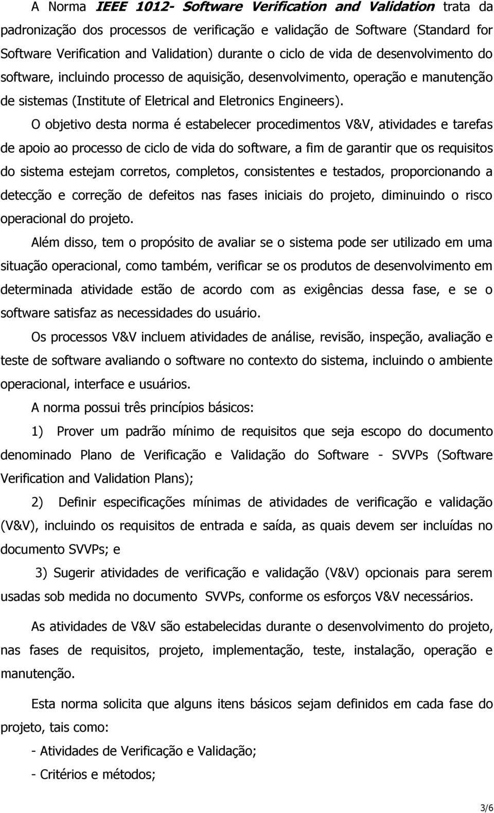 O objetivo desta norma é estabelecer procedimentos V&V, atividades e tarefas de apoio ao processo de ciclo de vida do software, a fim de garantir que os requisitos do sistema estejam corretos,