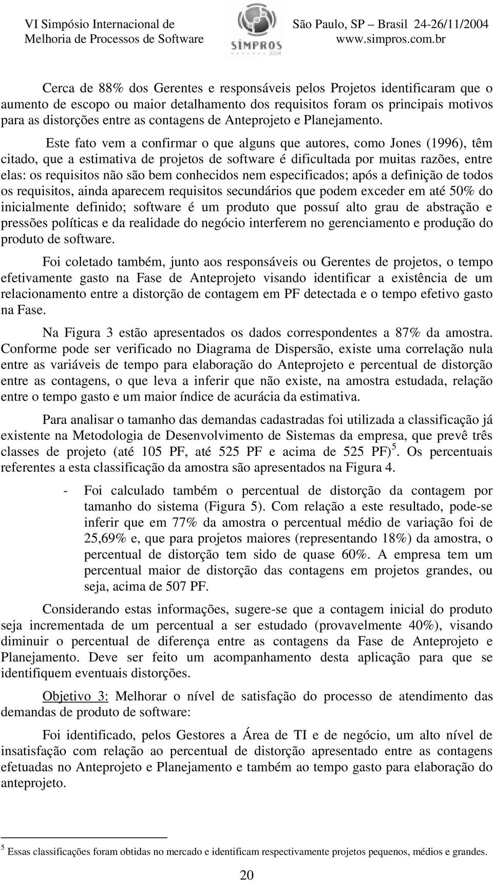 Este fato vem a confirmar o que alguns que autores, como Jones (1996), têm citado, que a estimativa de projetos de software é dificultada por muitas razões, entre elas: os requisitos não são bem